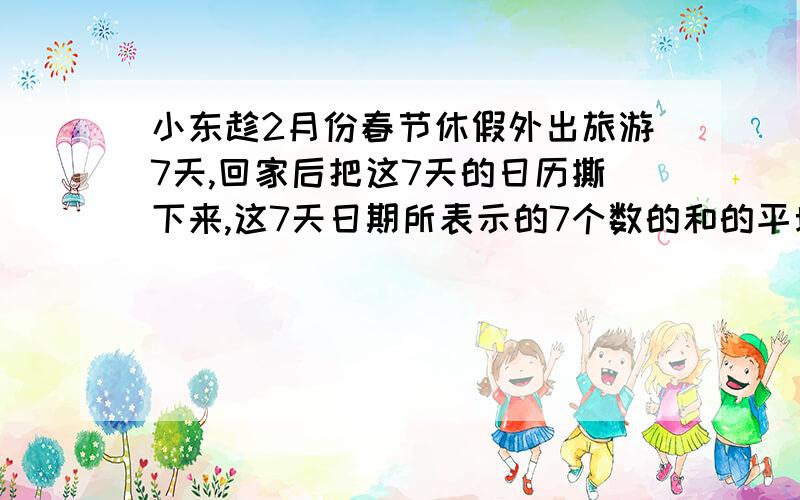 小东趁2月份春节休假外出旅游7天,回家后把这7天的日历撕下来,这7天日期所表示的7个数的和的平均数正好是21