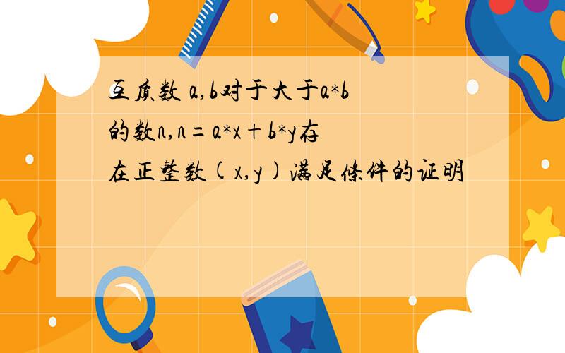 互质数 a,b对于大于a*b的数n,n=a*x+b*y存在正整数(x,y)满足条件的证明