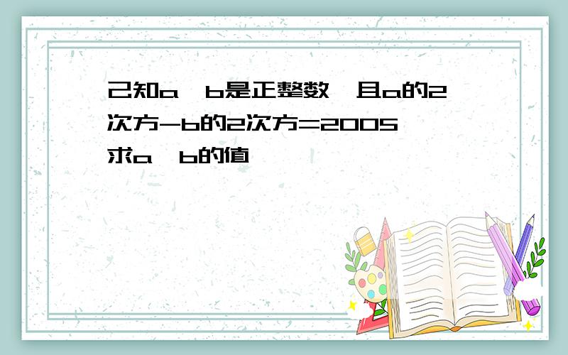 己知a,b是正整数,且a的2次方-b的2次方=2005,求a,b的值