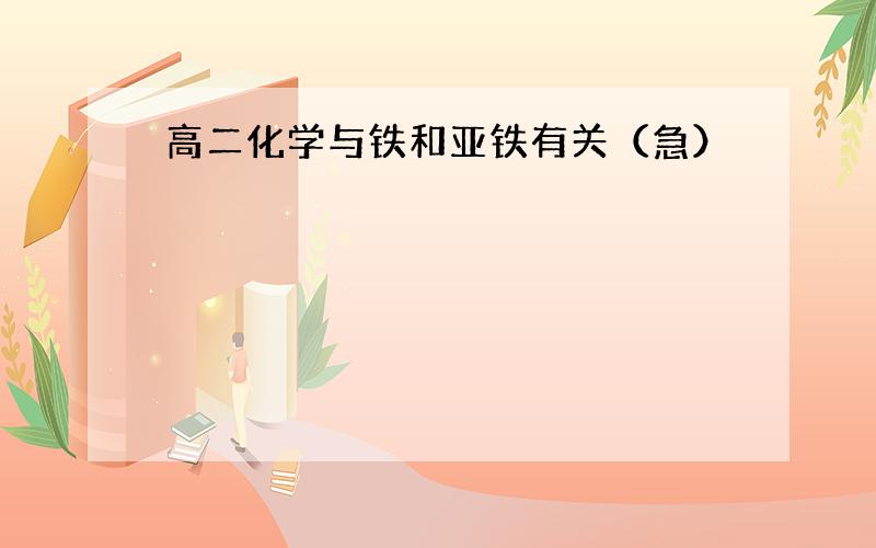 高二化学与铁和亚铁有关（急）