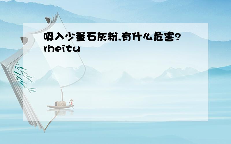 吸入少量石灰粉,有什么危害?rheitu