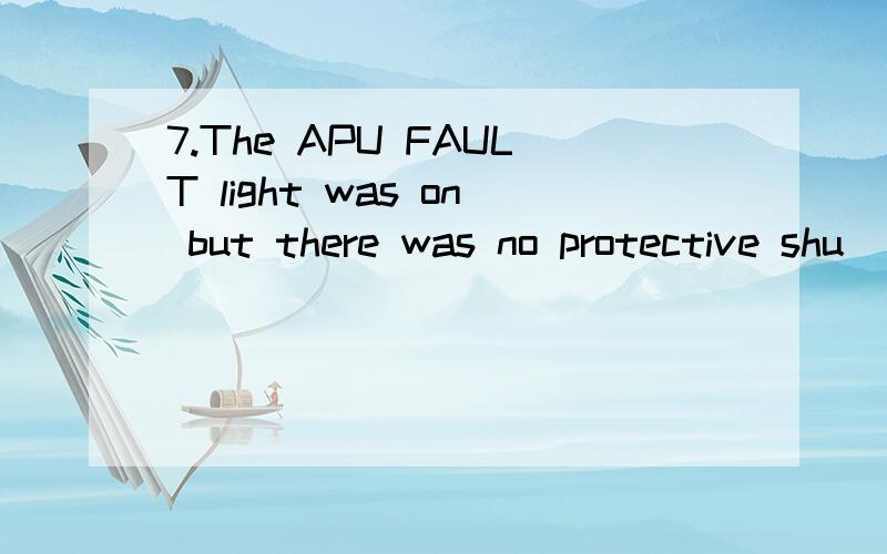 7.The APU FAULT light was on but there was no protective shu