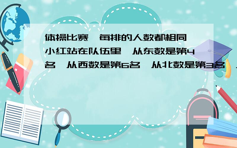 体操比赛,每排的人数都相同,小红站在队伍里,从东数是第4名,从西数是第6名,从北数是第3名,从南数是第4名.全班一共有多