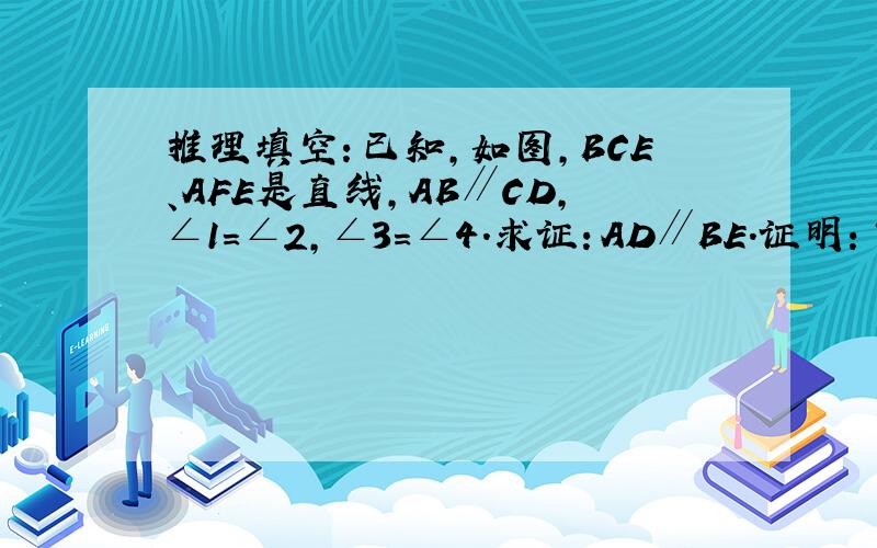 推理填空：已知，如图，BCE、AFE是直线，AB∥CD，∠1=∠2，∠3=∠4．求证：AD∥BE．证明：∵AB∥CD（已