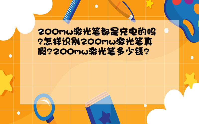 200mw激光笔都是充电的吗?怎样识别200mw激光笔真假?200mw激光笔多少钱?