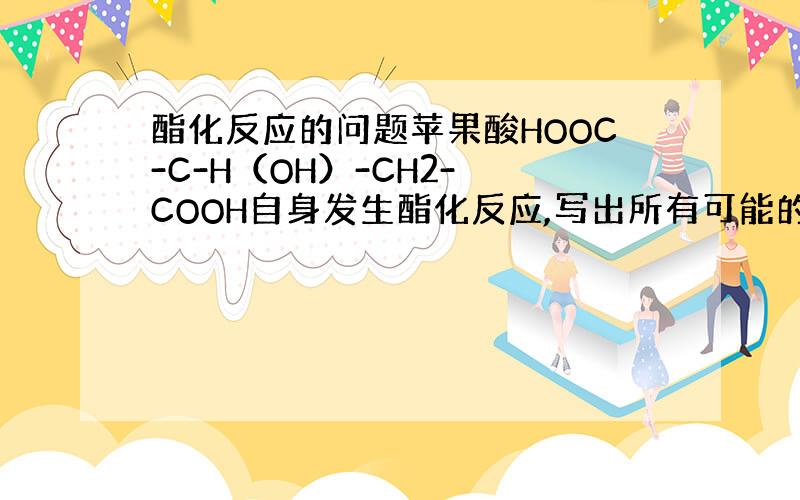 酯化反应的问题苹果酸HOOC-C-H（OH）-CH2- COOH自身发生酯化反应,写出所有可能的结构,一共有三种,都无从