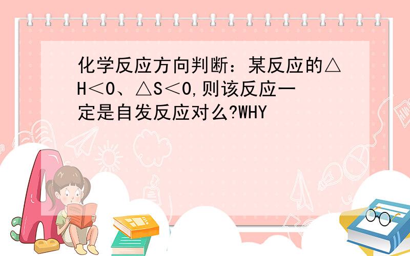 化学反应方向判断：某反应的△H＜0、△S＜0,则该反应一定是自发反应对么?WHY