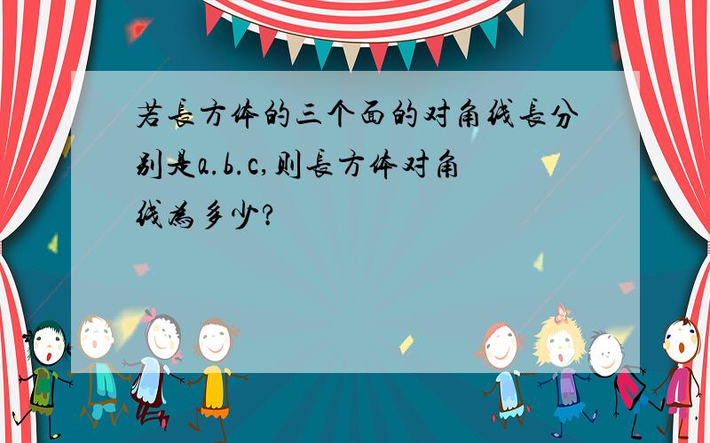 若长方体的三个面的对角线长分别是a.b.c,则长方体对角线为多少?