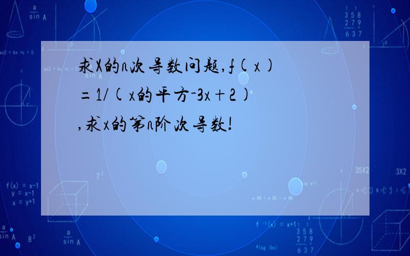 求X的n次导数问题,f(x)=1/(x的平方-3x+2),求x的第n阶次导数!