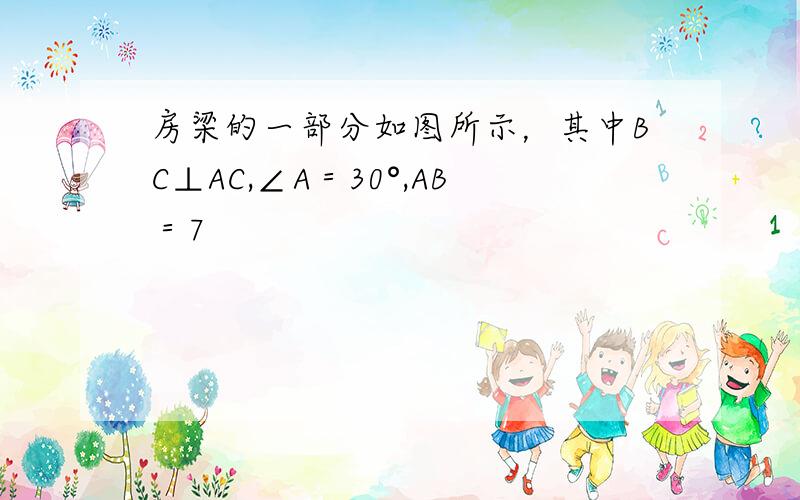 房梁的一部分如图所示，其中BC⊥AC,∠A＝30°,AB＝7