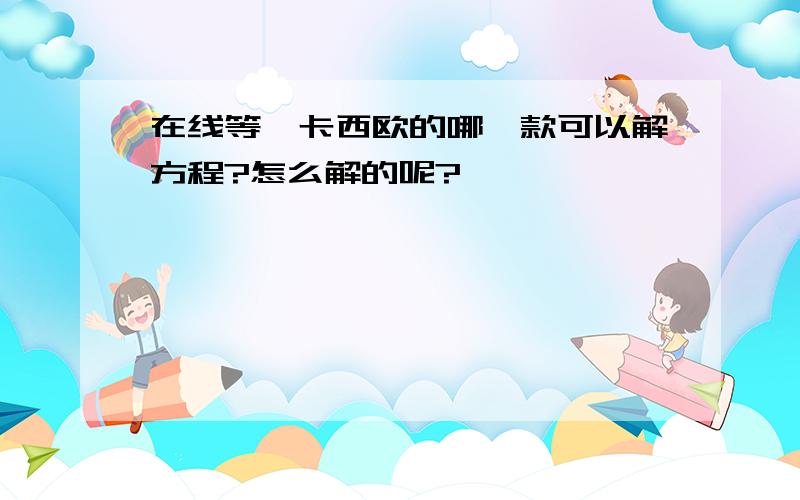 在线等…卡西欧的哪一款可以解方程?怎么解的呢?