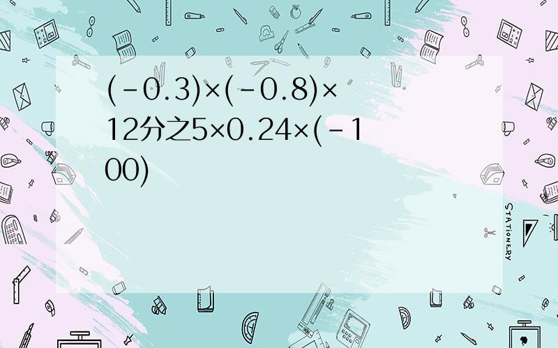 (-0.3)×(-0.8)×12分之5×0.24×(-100)