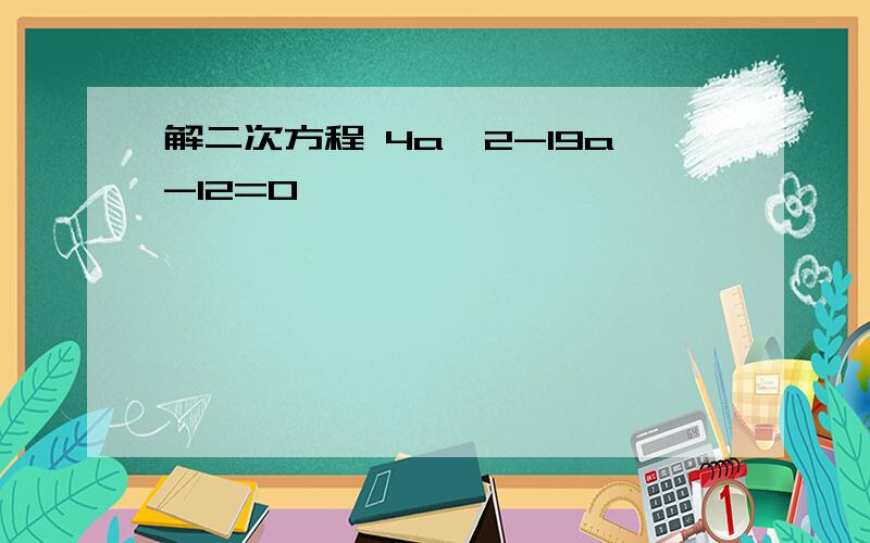 解二次方程 4a*2-19a-12=0