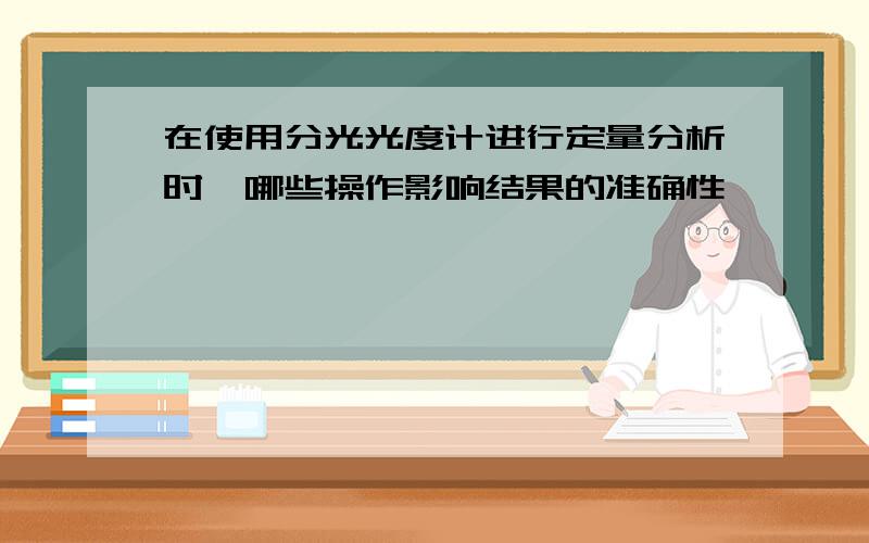 在使用分光光度计进行定量分析时,哪些操作影响结果的准确性