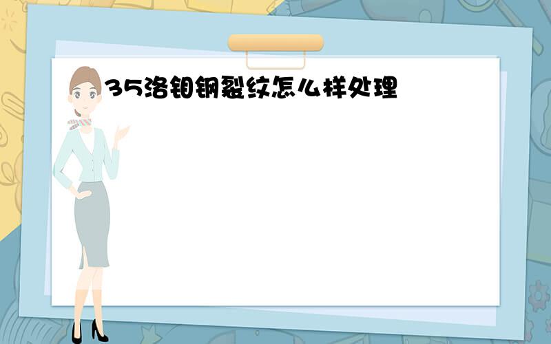 35洛钼钢裂纹怎么样处理