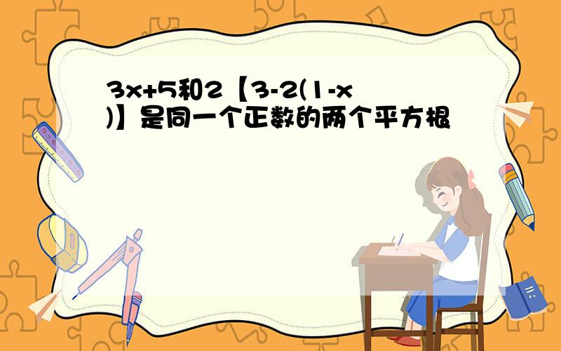 3x+5和2【3-2(1-x)】是同一个正数的两个平方根