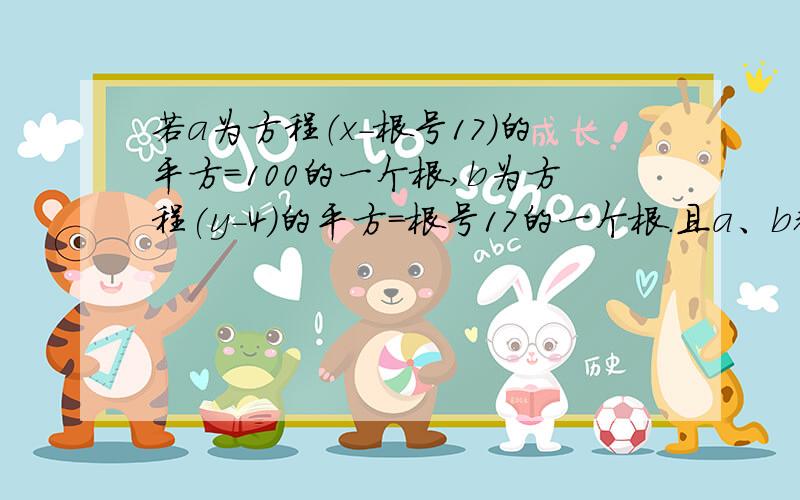 若a为方程（x-根号17）的平方=100的一个根,b为方程(y-4)的平方=根号17的一个根.且a、b都是正数,则a-b