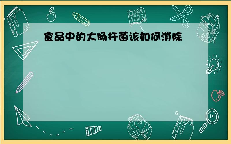 食品中的大肠杆菌该如何消除