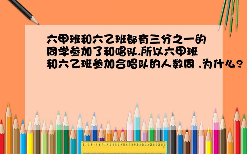 六甲班和六乙班都有三分之一的同学参加了和唱队.所以六甲班和六乙班参加合唱队的人数同 .为什么?