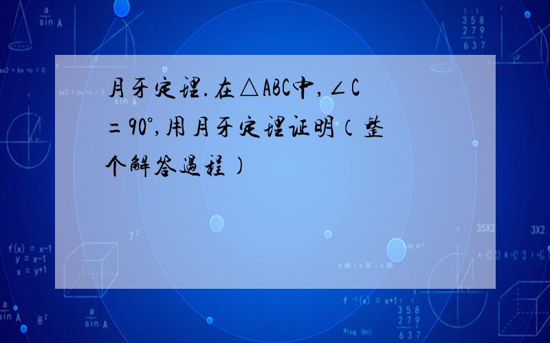 月牙定理.在△ABC中,∠C=90°,用月牙定理证明（整个解答过程)