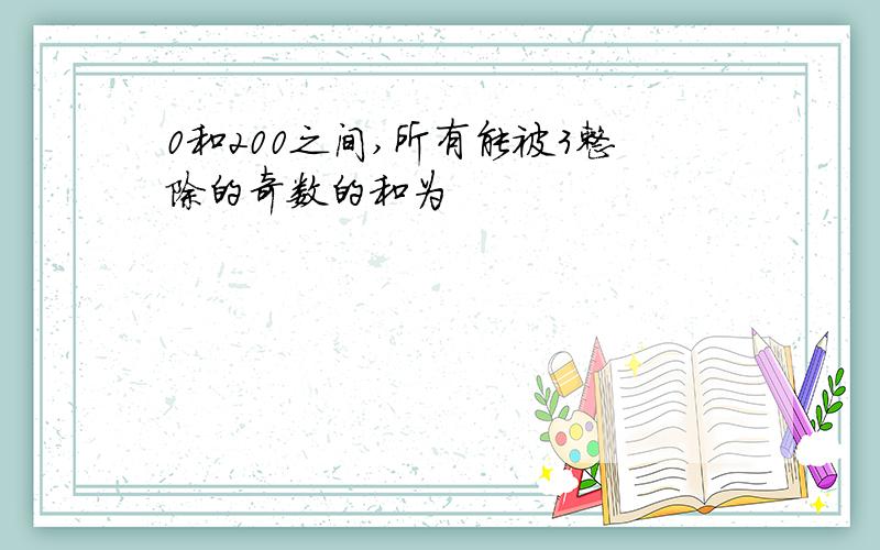 0和200之间,所有能被3整除的奇数的和为