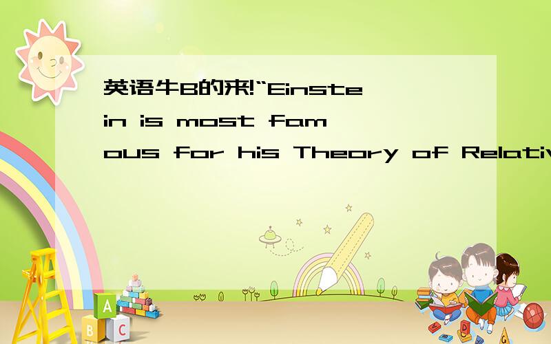 英语牛B的来!“Einstein is most famous for his Theory of Relativity