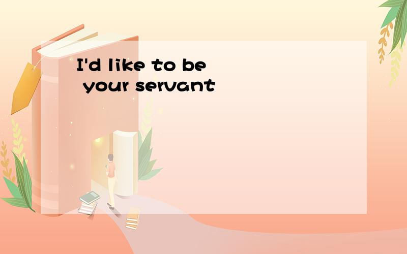 I'd like to be your servant