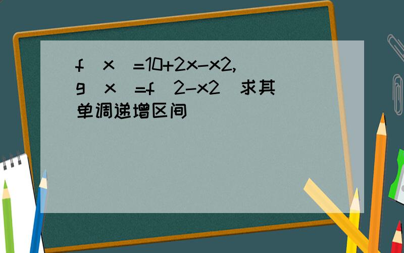 f(x)=10+2x-x2,g(x)=f(2-x2)求其单调递增区间