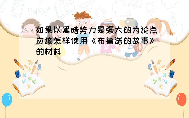 如果以黑暗势力是强大的为论点应该怎样使用《布鲁诺的故事》的材料