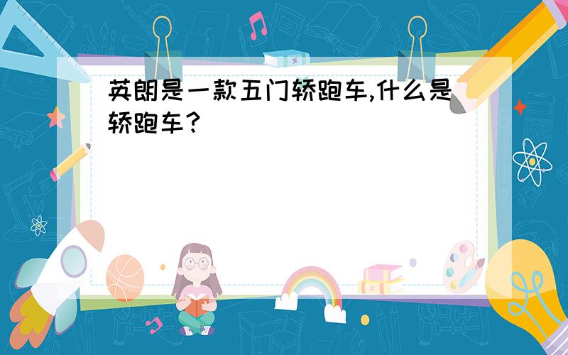 英朗是一款五门轿跑车,什么是轿跑车?