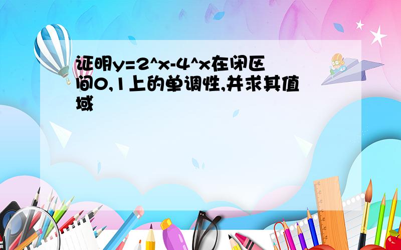 证明y=2^x-4^x在闭区间0,1上的单调性,并求其值域