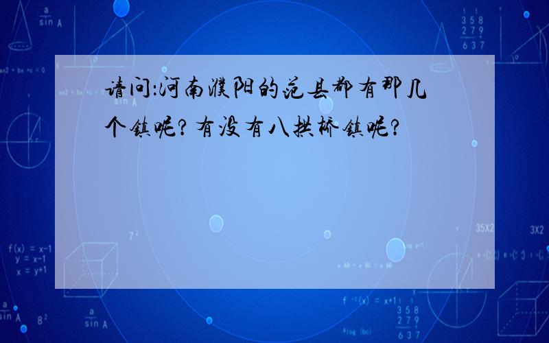 请问：河南濮阳的范县都有那几个镇呢?有没有八拱桥镇呢?