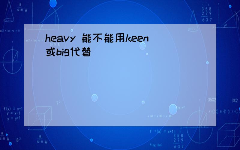 heavy 能不能用keen或big代替