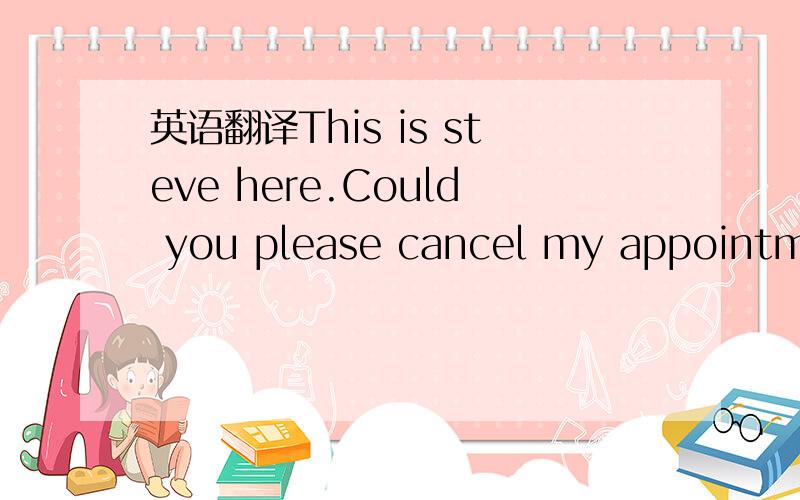 英语翻译This is steve here.Could you please cancel my appointmen