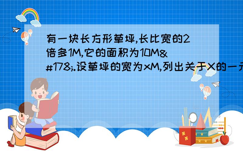 有一块长方形草坪,长比宽的2倍多1M,它的面积为10M².设草坪的宽为xM,列出关于X的一元二次方程