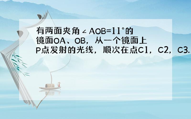 有两面夹角∠AOB=11°的镜面OA、OB，从一个镜面上P点发射的光线，顺次在点C1，C2，C3…Cn，C反射，当垂直地