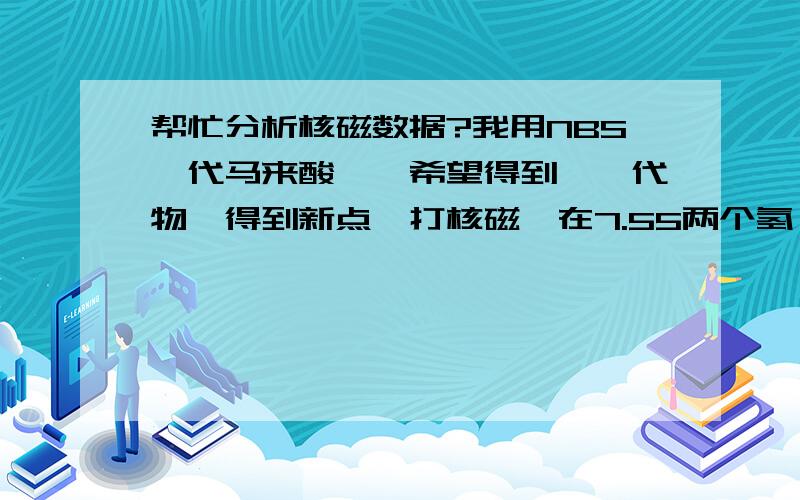 帮忙分析核磁数据?我用NBS溴代马来酸酐,希望得到一溴代物,得到新点,打核磁,在7.55两个氢,7.685一个氢,8.1