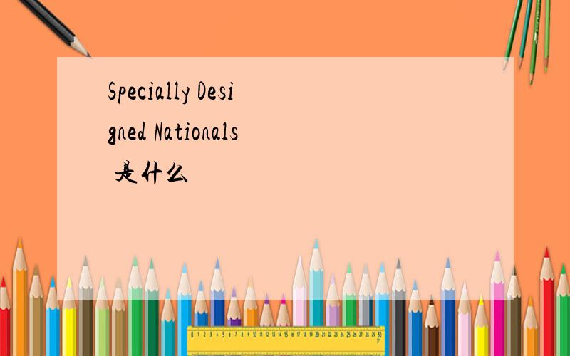 Specially Designed Nationals 是什么