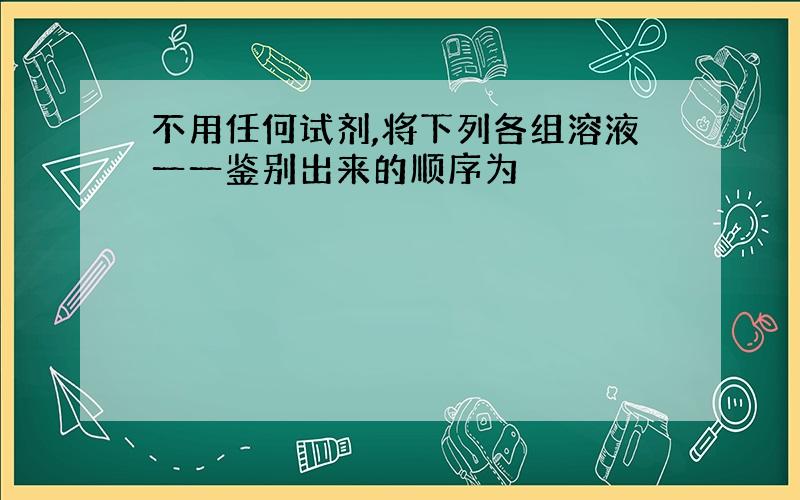 不用任何试剂,将下列各组溶液一一鉴别出来的顺序为