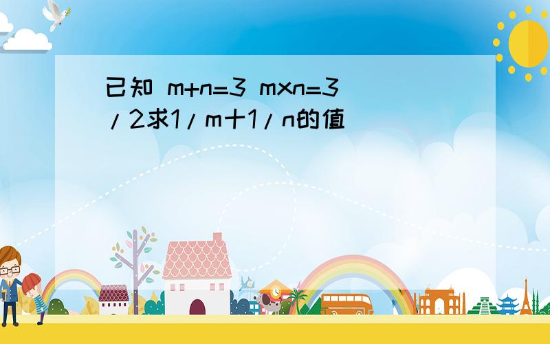 已知 m+n=3 mxn=3/2求1/m十1/n的值