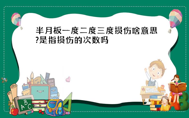 半月板一度二度三度损伤啥意思?是指损伤的次数吗