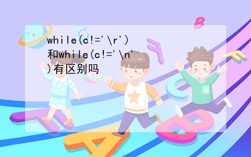 while(c!='\r')和while(c!='\n')有区别吗