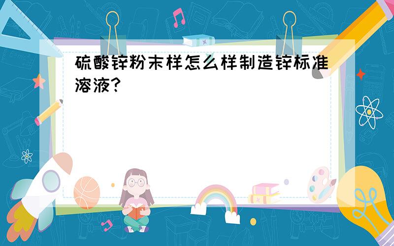 硫酸锌粉末样怎么样制造锌标准溶液?