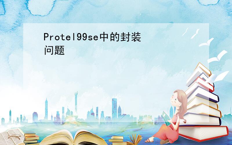 Protel99se中的封装问题