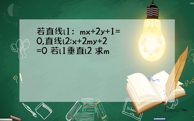 若直线l1：mx+2y+1=0,直线l2:x+2my+2=0 若l1垂直l2 求m