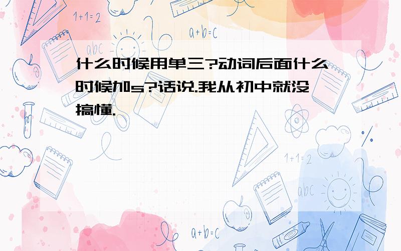 什么时候用单三?动词后面什么时候加s?话说.我从初中就没搞懂.