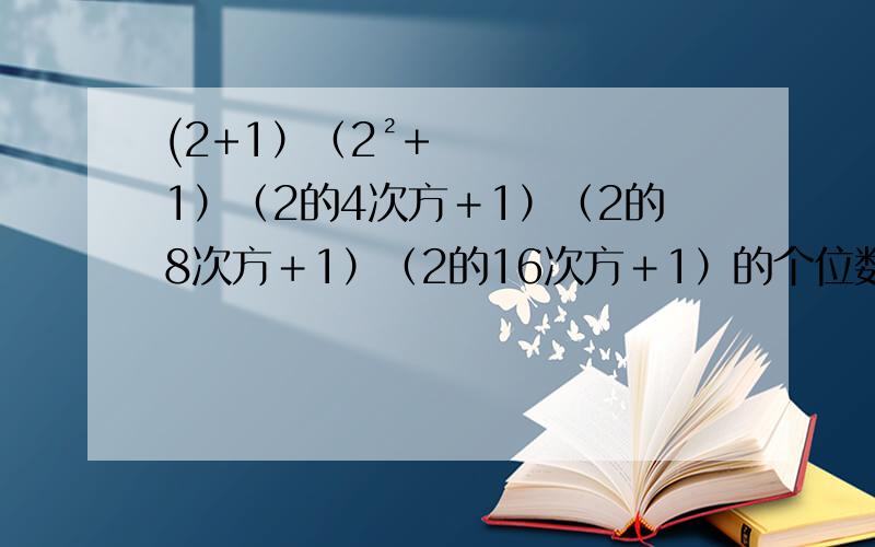 (2+1）（2²+1）（2的4次方＋1）（2的8次方＋1）（2的16次方＋1）的个位数字