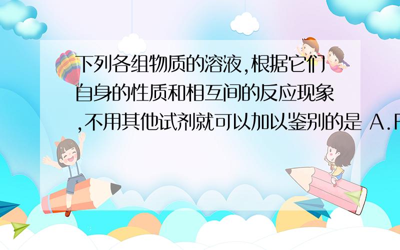 下列各组物质的溶液,根据它们自身的性质和相互间的反应现象,不用其他试剂就可以加以鉴别的是 A.FeCl3. NaCl.