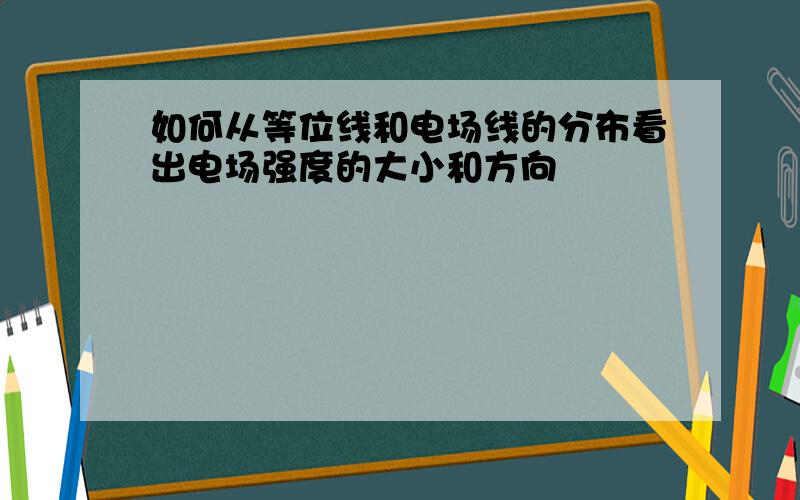 如何从等位线和电场线的分布看出电场强度的大小和方向