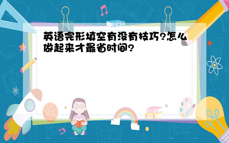 英语完形填空有没有技巧?怎么做起来才最省时间?